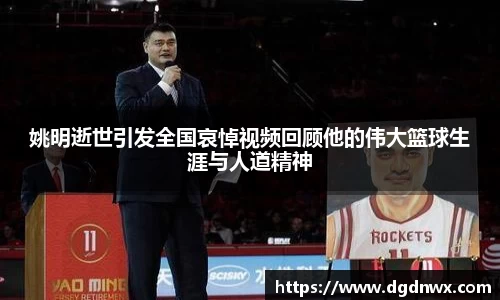 姚明逝世引发全国哀悼视频回顾他的伟大篮球生涯与人道精神