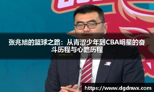 张兆旭的篮球之路：从青涩少年到CBA明星的奋斗历程与心路历程