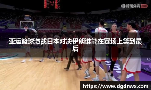 亚运篮球激战日本对决伊朗谁能在赛场上笑到最后