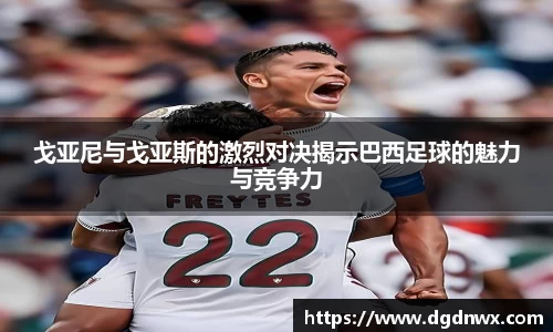 戈亚尼与戈亚斯的激烈对决揭示巴西足球的魅力与竞争力