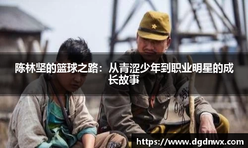陈林坚的篮球之路：从青涩少年到职业明星的成长故事