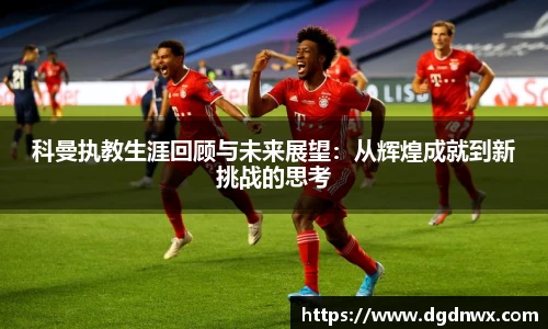 科曼执教生涯回顾与未来展望：从辉煌成就到新挑战的思考