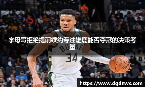字母哥拒绝提前续约专注雄鹿能否夺冠的决策考量