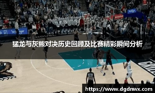 猛龙与灰熊对决历史回顾及比赛精彩瞬间分析