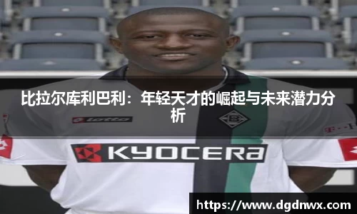 比拉尔库利巴利：年轻天才的崛起与未来潜力分析