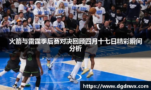 火箭与雷霆季后赛对决回顾四月十七日精彩瞬间分析