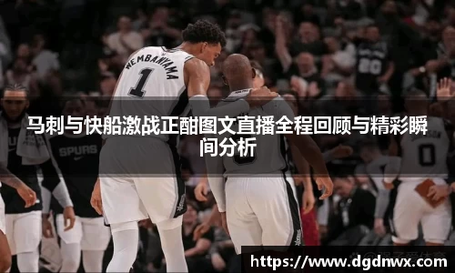马刺与快船激战正酣图文直播全程回顾与精彩瞬间分析