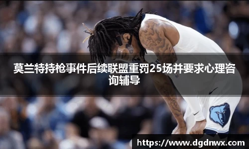 莫兰特持枪事件后续联盟重罚25场并要求心理咨询辅导