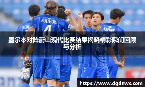 墨尔本对阵蔚山现代比赛结果揭晓精彩瞬间回顾与分析