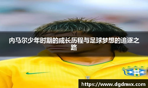 内马尔少年时期的成长历程与足球梦想的追逐之路