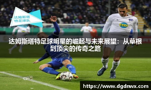 达姆斯塔特足球明星的崛起与未来展望：从草根到顶尖的传奇之路